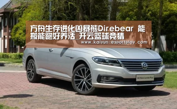 方舟生存进化凶暴熊Direbear 能搬能跑好养活_开云篮球竞猜(图1) 开云篮球竞猜