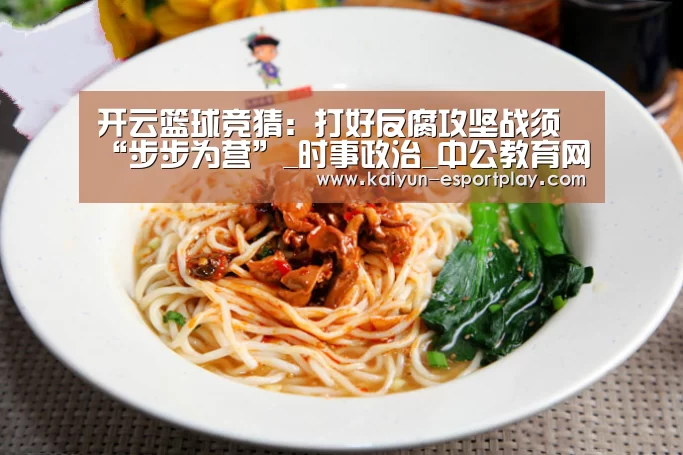 开云篮球竞猜:打好反腐攻坚战须“步步为营”_时事政治_中公教育网(图1) 开云真人娱乐中心
