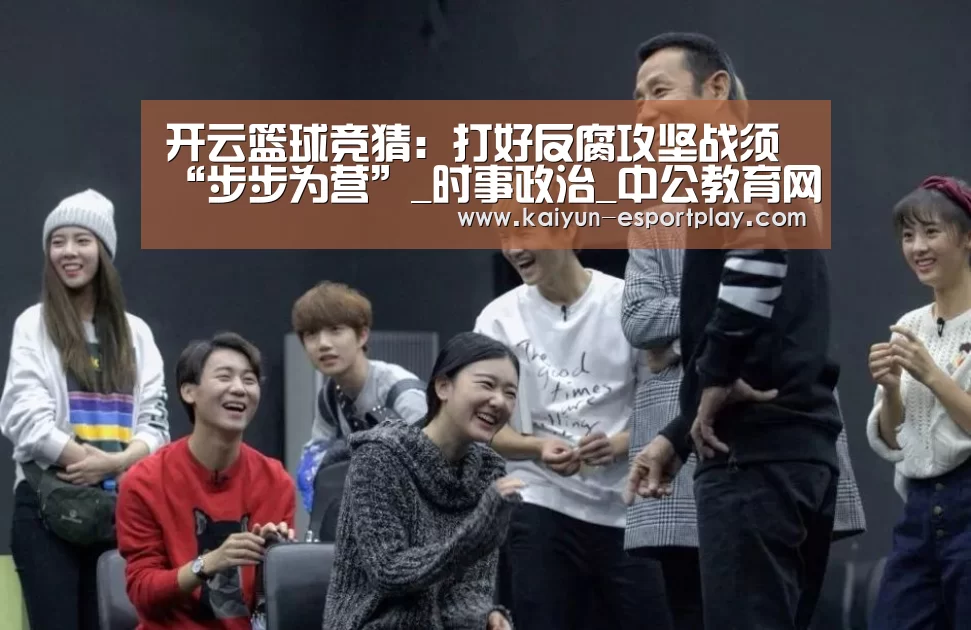 开云篮球竞猜:打好反腐攻坚战须“步步为营”_时事政治_中公教育网(图2) 开云电竞APP