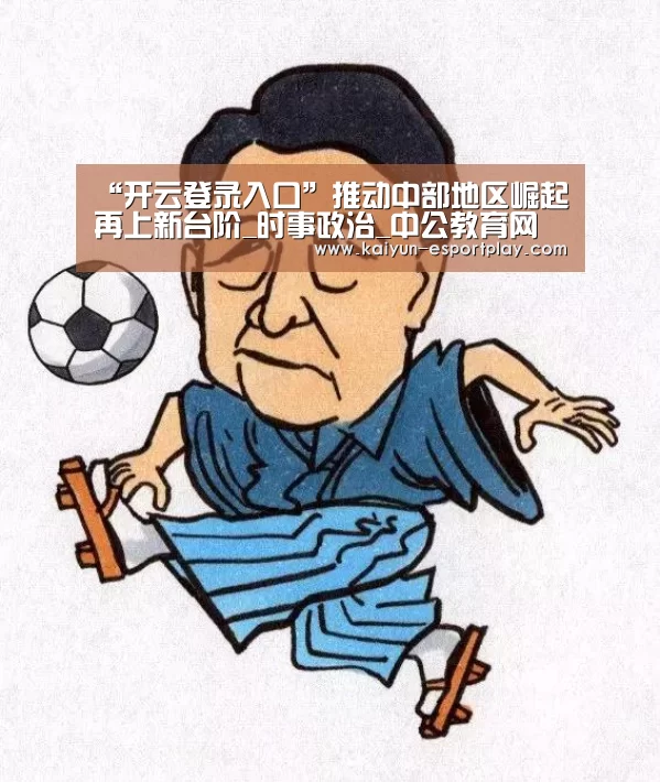 “开云登录入口”推动中部地区崛起再上新台阶_时事政治_中公教育网(图2) 开云真人娱乐中心
