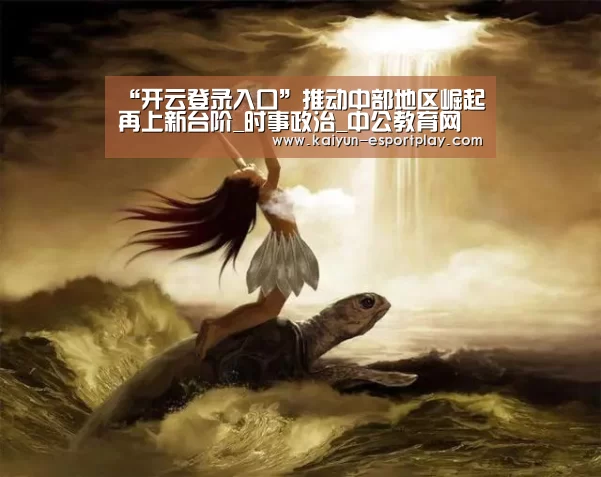 “开云登录入口”推动中部地区崛起再上新台阶_时事政治_中公教育网(图3) 开云登录入口