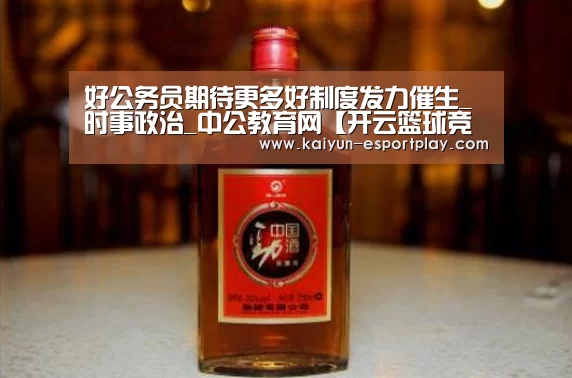 好公务员期待更多好制度发力催生_时事政治_中公教育网【开云篮球竞猜】(图3) 开云电竞APP