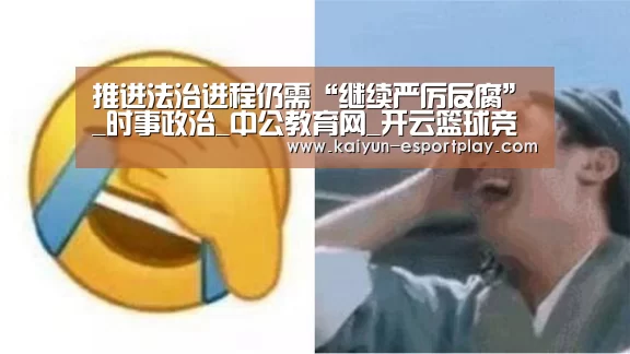推进法治进程仍需“继续严厉反腐”_时事政治_中公教育网_开云篮球竞猜(图3) 开云电竞APP