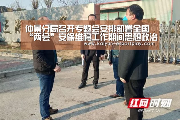 仲景分局召开专题会安排部署全国“两会”安保维稳工作期间思想政治工作‘开云登录入口’(图1) 开云真人娱乐中心