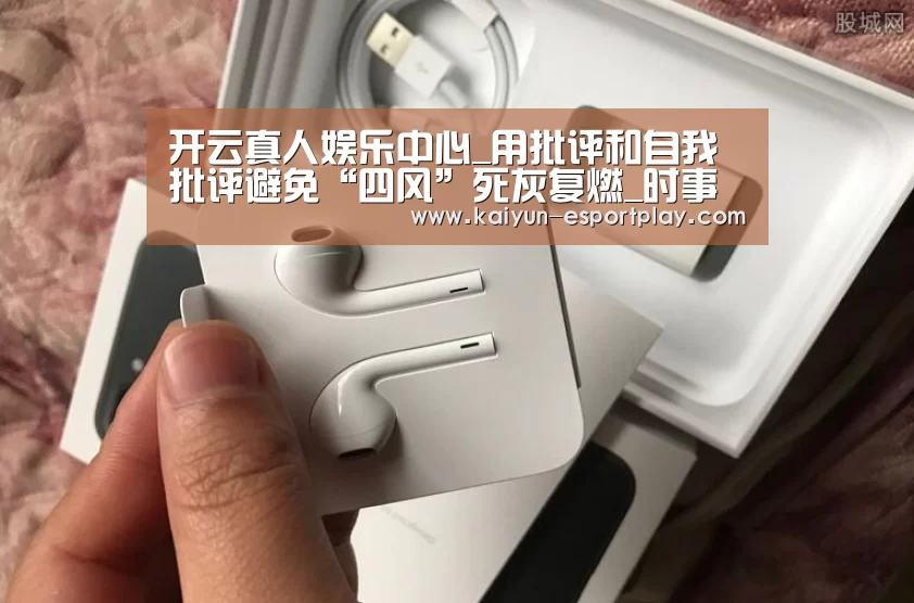开云真人娱乐中心_用批评和自我批评避免“四风”死灰复燃_时事政治_中公教育网(图2) 开云登录入口